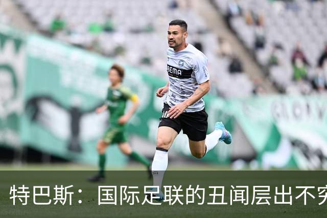 特巴斯：国际足联的丑闻层出不穷，他们不能只是道歉了事